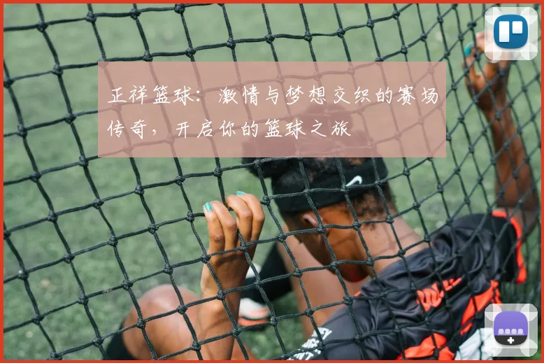 正祥篮球：激情与梦想交织的赛场传奇，开启你的篮球之旅