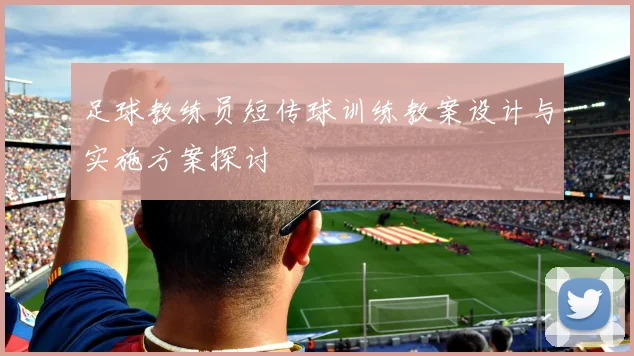 足球教练员短传球训练教案设计与实施方案探讨