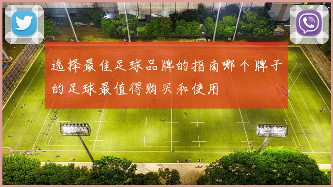 选择最佳足球品牌的指南哪个牌子的足球最值得购买和使用