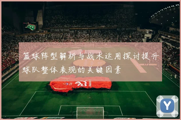 篮球阵型解析与战术运用探讨提升球队整体表现的关键因素