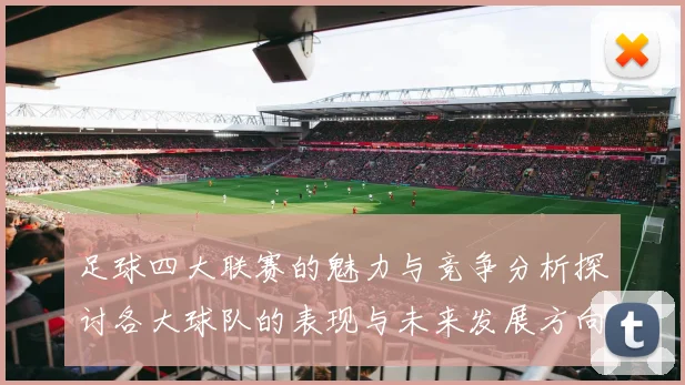 足球四大联赛的魅力与竞争分析探讨各大球队的表现与未来发展方向
