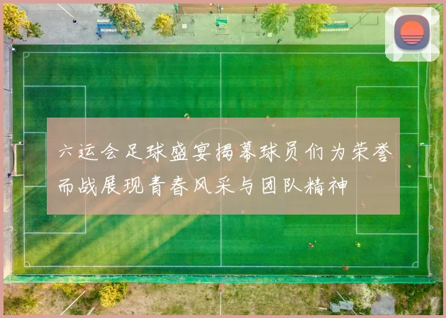 六运会足球盛宴揭幕球员们为荣誉而战展现青春风采与团队精神