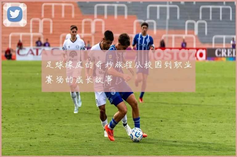 足球橡皮的奇妙旅程从校园到职业赛场的成长故事