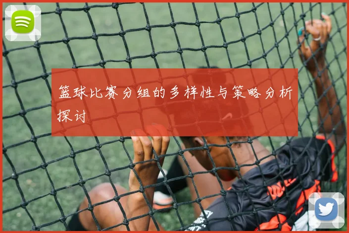 篮球比赛分组的多样性与策略分析探讨