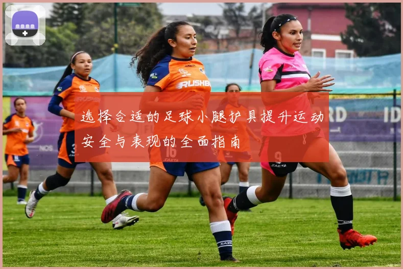 选择合适的足球小腿护具提升运动安全与表现的全面指南