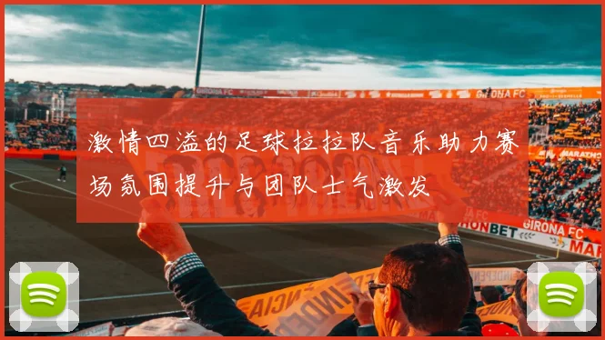 激情四溢的足球拉拉队音乐助力赛场氛围提升与团队士气激发