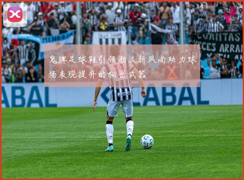 鬼牌足球鞋引领潮流新风尚助力球场表现提升的秘密武器